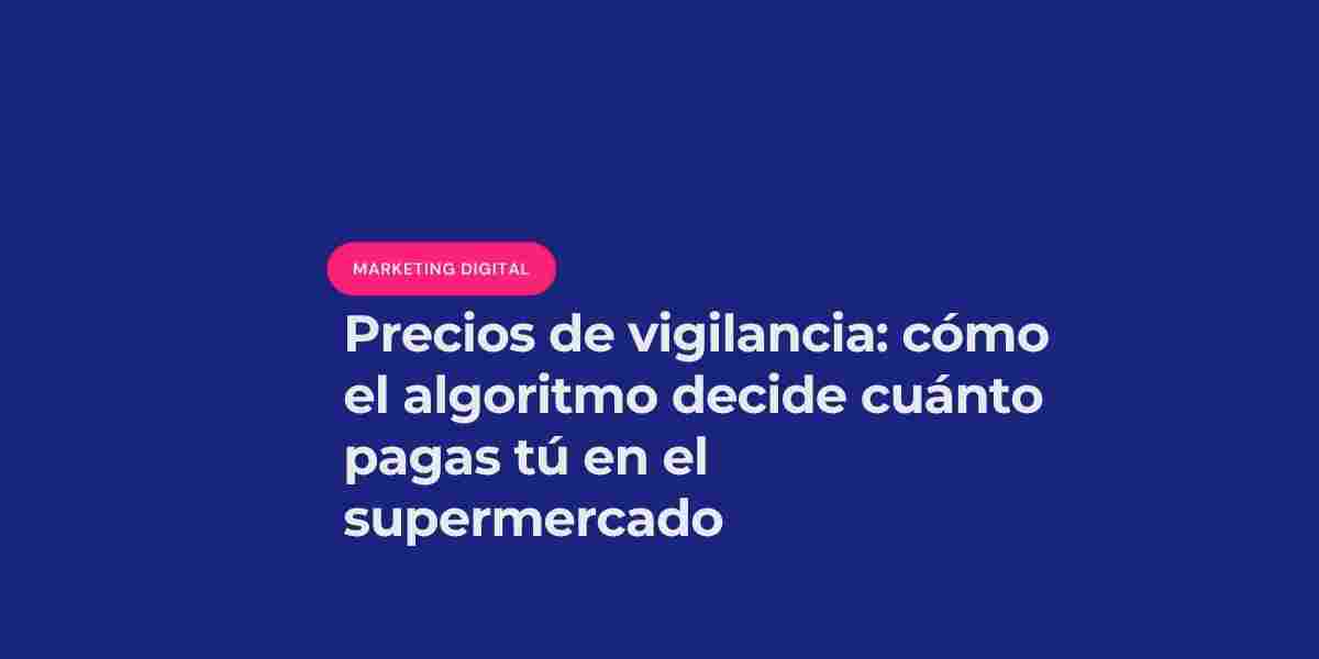 Precios de vigilancia: cómo el algoritmo decide cuánto pagas tú en el supermercado
