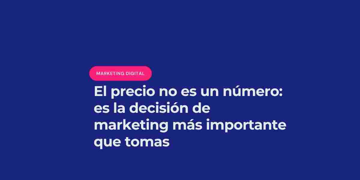 El precio no es un número: es la decisión de marketing más importante que tomas