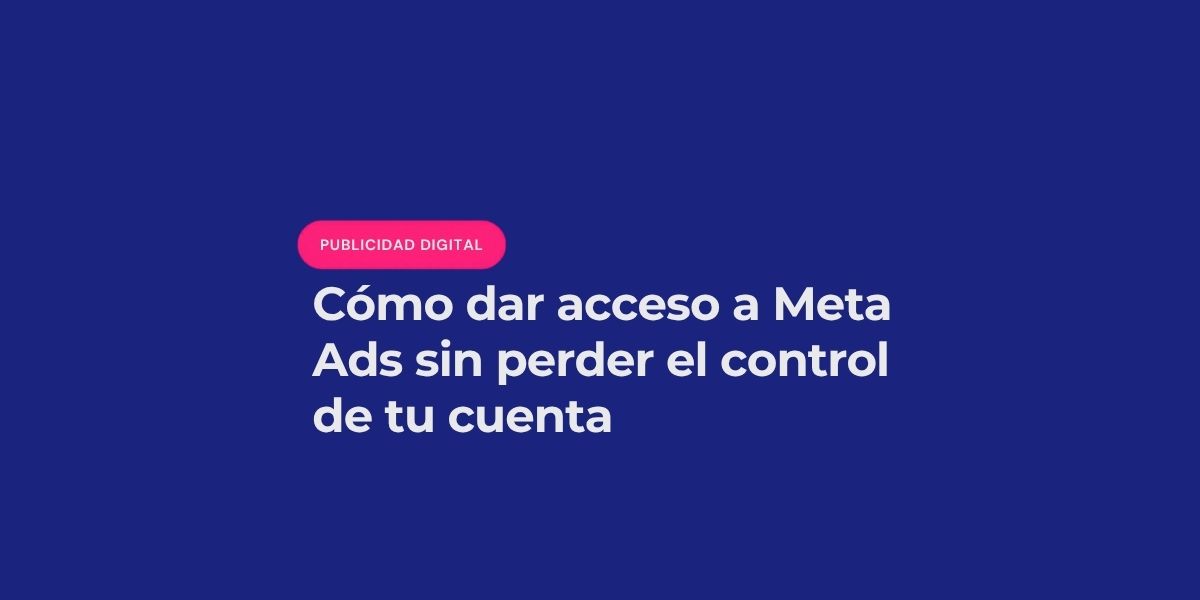 Post Dar acceso a Meta Ads a agencias sin perder el control de tu cuenta publicitaria